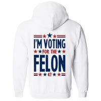 Im Voting For The Felon Trump 2024 Election (Front And Back) Full Zip Hoodie