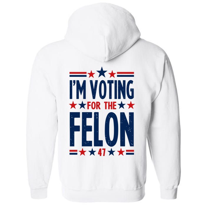 Im Voting For The Felon Trump 2024 Election (Front And Back) Full Zip Hoodie