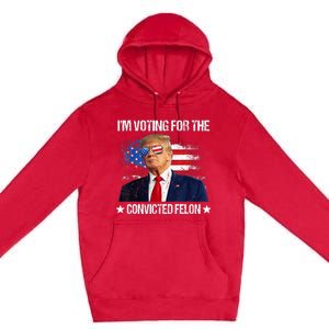 IM Voting For The Convicted Felon Funny Pro 2024 Premium Pullover Hoodie