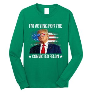 IM Voting For The Convicted Felon Funny Pro 2024 Long Sleeve Shirt