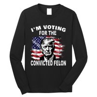 IM Voting For The Convicted Felon 2024 Funny Trump Long Sleeve Shirt