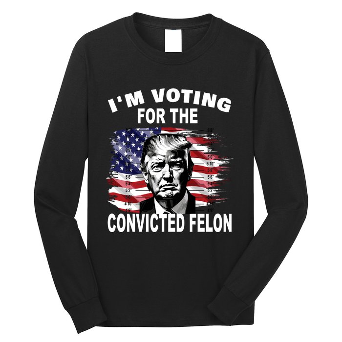 IM Voting For The Convicted Felon 2024 Funny Trump Long Sleeve Shirt