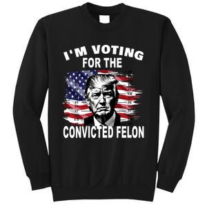 IM Voting For The Convicted Felon 2024 Funny Trump Sweatshirt