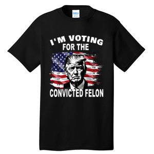 IM Voting For The Convicted Felon 2024 Funny Trump Tall T-Shirt