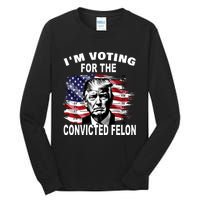 IM Voting For The Convicted Felon 2024 Funny Trump Tall Long Sleeve T-Shirt