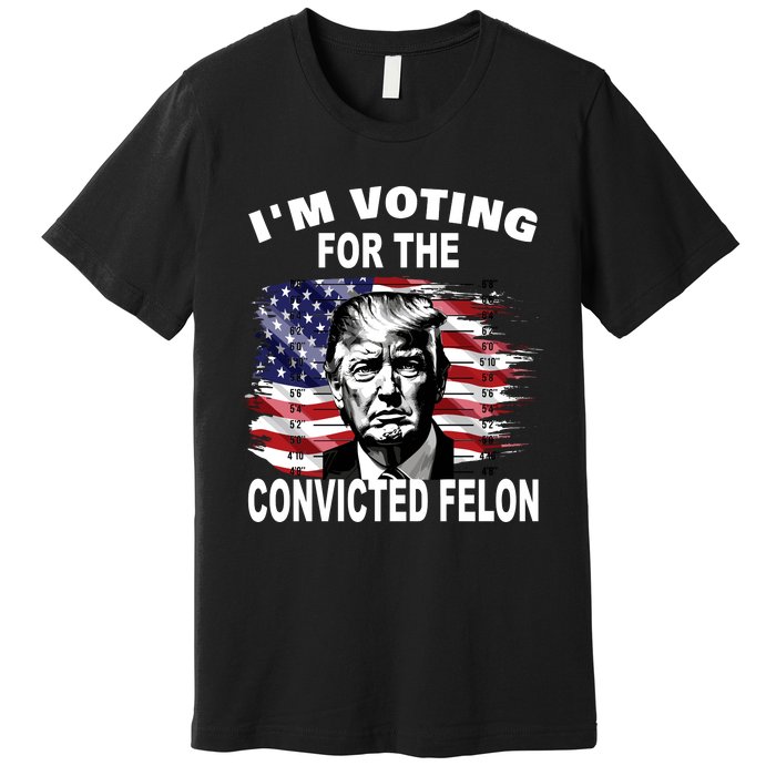 IM Voting For The Convicted Felon 2024 Funny Trump Premium T-Shirt