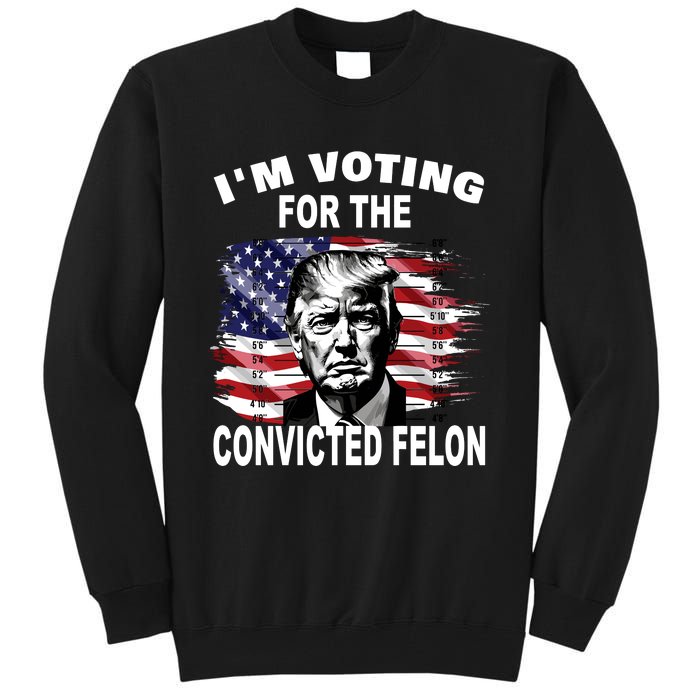 IM Voting For The Convicted Felon 2024 Funny Trump Tall Sweatshirt