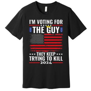 IM Voting For The Guy They Keep Trying To Kill Premium T-Shirt