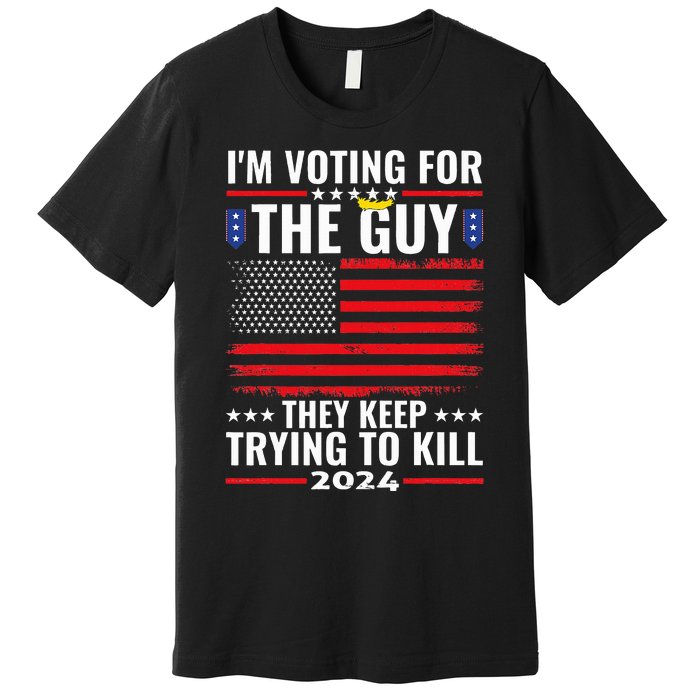 IM Voting For The Guy They Keep Trying To Kill Premium T-Shirt