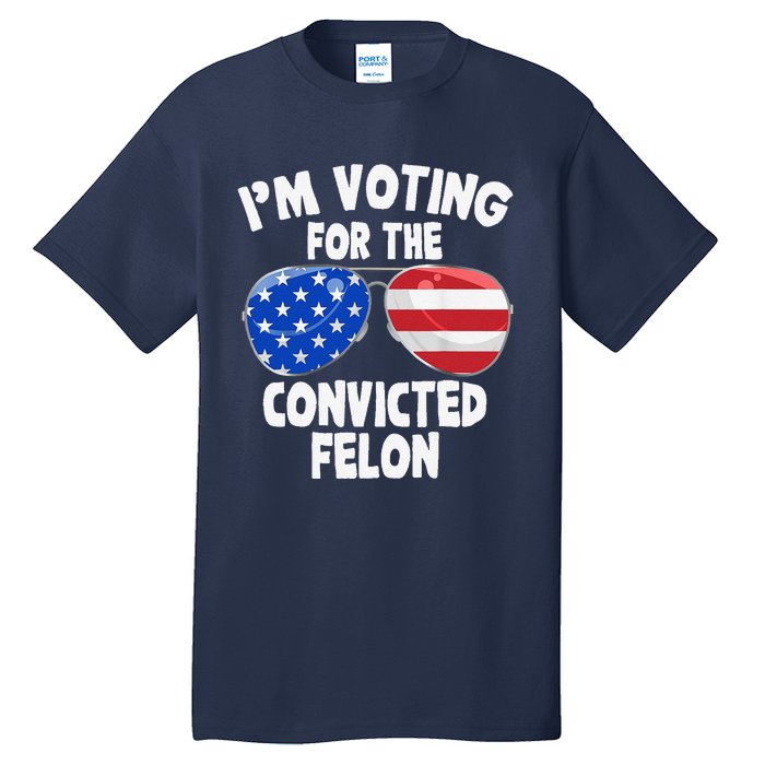 IM Voting For The Convicted Felon Funny Pro 2024 Tall T-Shirt