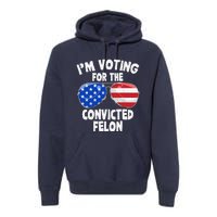 IM Voting For The Convicted Felon Funny Pro 2024 Premium Hoodie