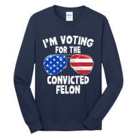 IM Voting For The Convicted Felon Funny Pro 2024 Tall Long Sleeve T-Shirt