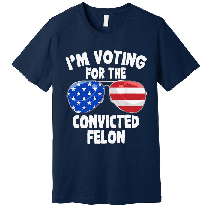 IM Voting For The Convicted Felon Funny Pro 2024 Premium T-Shirt