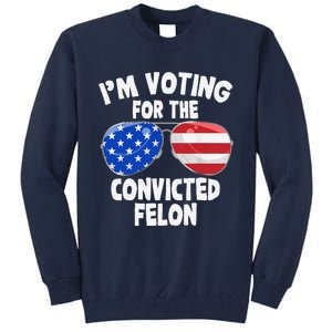 IM Voting For The Convicted Felon Funny Pro 2024 Tall Sweatshirt