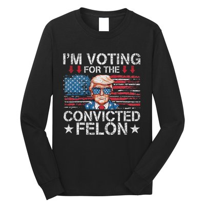 IM Voting For The Convicted Felon Funny Trump 2024 Long Sleeve Shirt