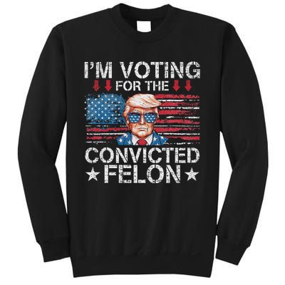 IM Voting For The Convicted Felon Funny Trump 2024 Sweatshirt