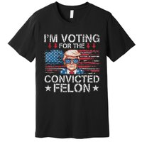 IM Voting For The Convicted Felon Funny Trump 2024 Premium T-Shirt