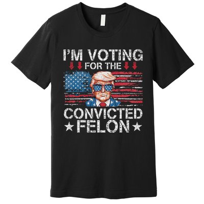 IM Voting For The Convicted Felon Funny Trump 2024 Premium T-Shirt