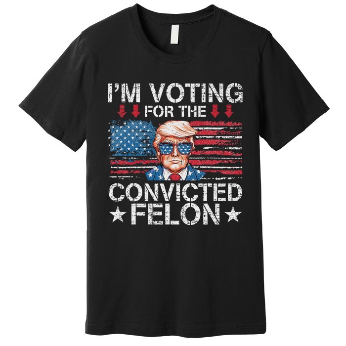 IM Voting For The Convicted Felon Funny Trump 2024 Premium T-Shirt