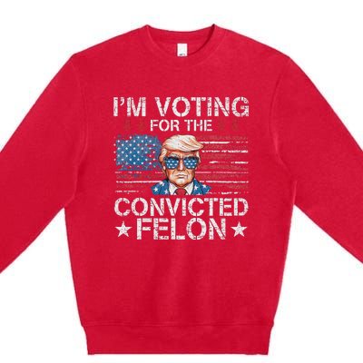 IM Voting For The Convicted Felon Funny Trump 2024 Premium Crewneck Sweatshirt