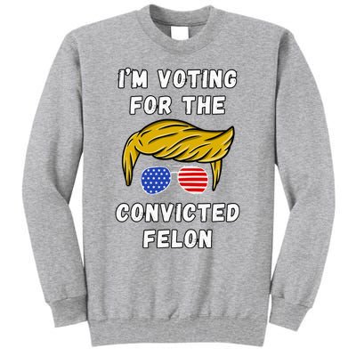 IM Voting For The Convicted Felon Tall Sweatshirt