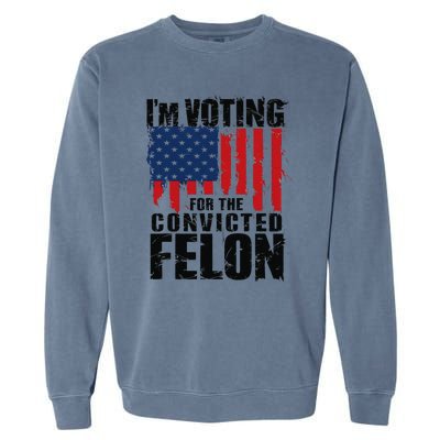 IM Voting For The Convicted Felon Funny Pro Trump 2024 Garment-Dyed Sweatshirt