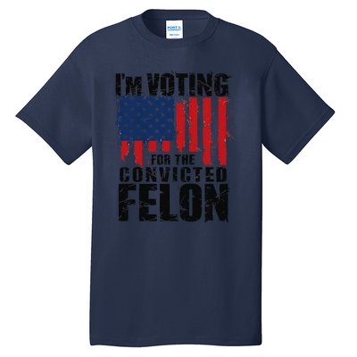 IM Voting For The Convicted Felon Funny Pro Trump 2024 Tall T-Shirt