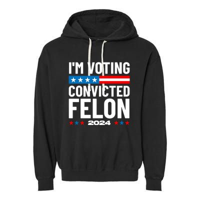 Im Voting For The Convicted Felon Funny Pro Trump 2024 Garment-Dyed Fleece Hoodie