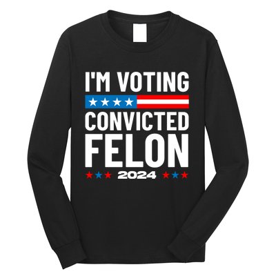 Im Voting For The Convicted Felon Funny Pro Trump 2024 Long Sleeve Shirt