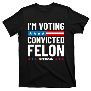 Im Voting For The Convicted Felon Funny Pro Trump 2024 T-Shirt