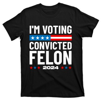 Im Voting For The Convicted Felon Funny Pro Trump 2024 T-Shirt