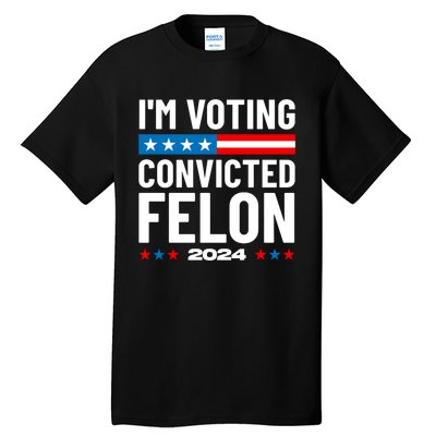 Im Voting For The Convicted Felon Funny Pro Trump 2024 Tall T-Shirt