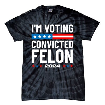 Im Voting For The Convicted Felon Funny Pro Trump 2024 Tie-Dye T-Shirt