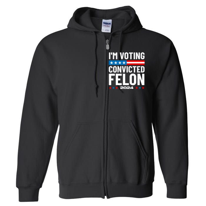 Im Voting For The Convicted Felon Funny Pro Trump 2024 Full Zip Hoodie