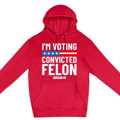 Im Voting For The Convicted Felon Funny Pro Trump 2024 Premium Pullover Hoodie