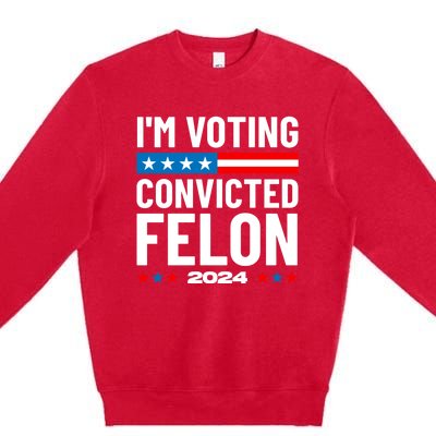 Im Voting For The Convicted Felon Funny Pro Trump 2024 Premium Crewneck Sweatshirt