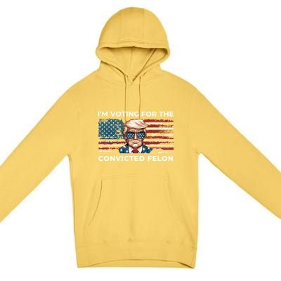 IM Voting For The Convicted Felon Funny Pro Trump 2024 Gift Premium Pullover Hoodie