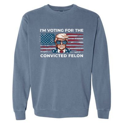 IM Voting For The Convicted Felon Funny Pro Trump 2024 Gift Garment-Dyed Sweatshirt