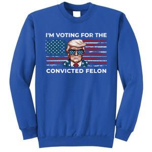 IM Voting For The Convicted Felon Funny Pro Trump 2024 Gift Sweatshirt