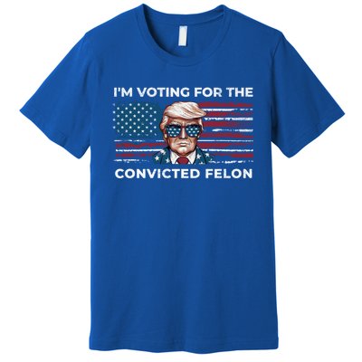 IM Voting For The Convicted Felon Funny Pro Trump 2024 Gift Premium T-Shirt