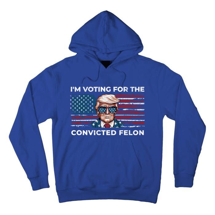 IM Voting For The Convicted Felon Funny Pro Trump 2024 Gift Tall Hoodie