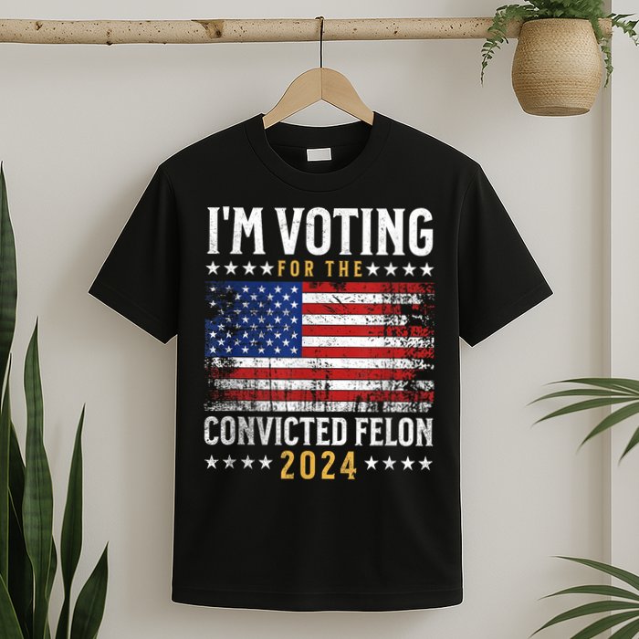 Im Voting Felon 2024 Voting For Felon Convicted Felon T-Shirt