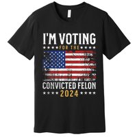 Im Voting Felon 2024 Voting For Felon Convicted Felon Premium T-Shirt