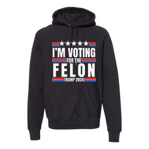 IM Voting For The Felon Trump 2024 Proud Supporter Premium Hoodie