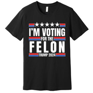 IM Voting For The Felon Trump 2024 Proud Supporter Premium T-Shirt