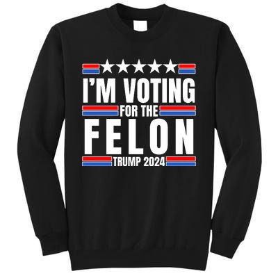 IM Voting For The Felon Trump 2024 Proud Supporter Tall Sweatshirt