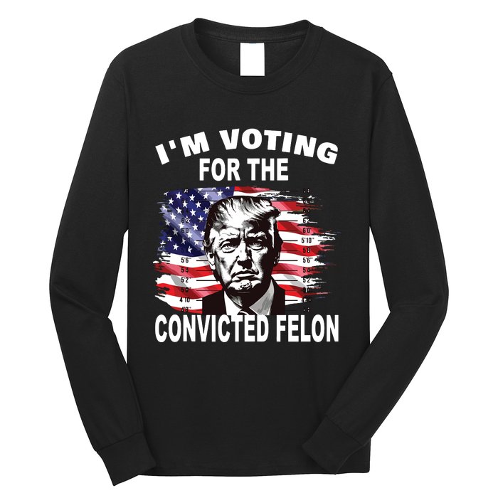 Im Voting For The Convicted Felon 2024 Funny Pro Trump Long Sleeve Shirt