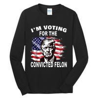 Im Voting For The Convicted Felon 2024 Funny Pro Trump Tall Long Sleeve T-Shirt