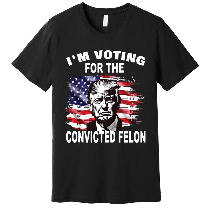 Im Voting For The Convicted Felon 2024 Funny Pro Trump Premium T-Shirt