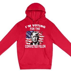 Im Voting For The Convicted Felon 2024 Funny Pro Trump Premium Pullover Hoodie